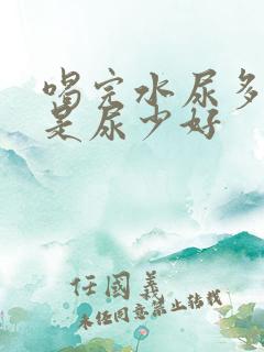 喝完水尿多好还是尿少好