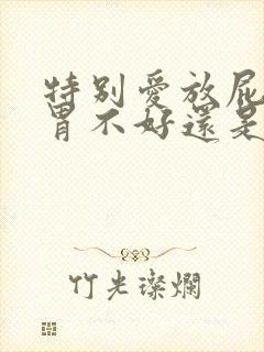 特别爱放屁是肠胃不好还是肝不好