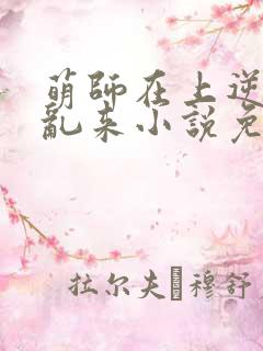 萌师在上逆徒别乱来小说免费阅读