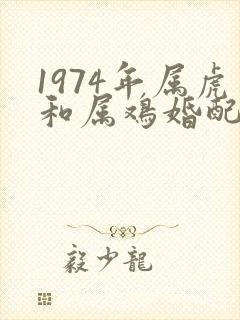 1974年属虎和属鸡婚配
