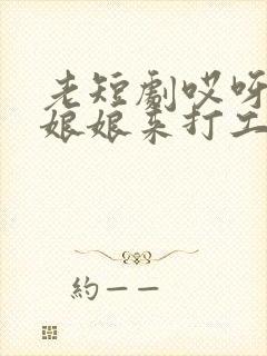 老短剧哎呀皇后娘娘来打工