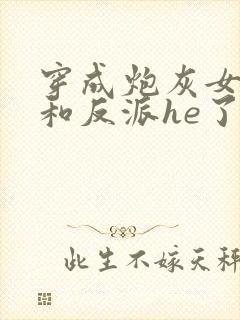 穿成炮灰女配后和反派he了 临天