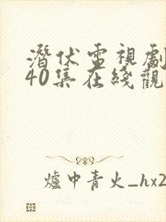 潜伏电视剧全集40集在线观看