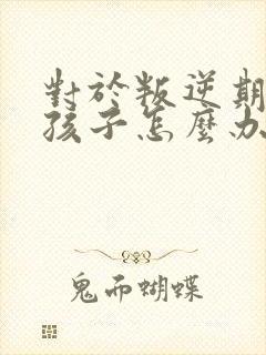 对于叛逆期的男孩子怎么办