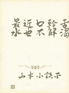 最近口干舌燥喝水也不解渴是什么原因