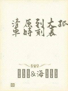 清原到大孤家客车时刻表