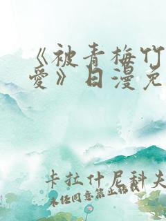 《被青梅竹马宠爱》日漫免费阅读