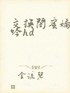 交换闺蜜娇妻呻吟hd