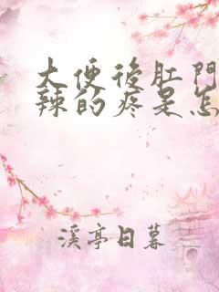 大便后肛门火辣辣的疼是怎么回事