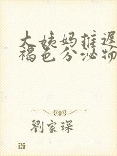 大姨妈推迟了有褐色分泌物什么原因