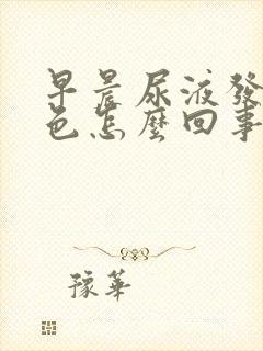 早晨尿液发红褐色怎么回事