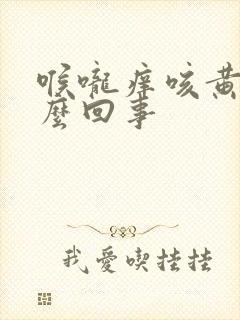 喉咙痒咳黄痰怎么回事