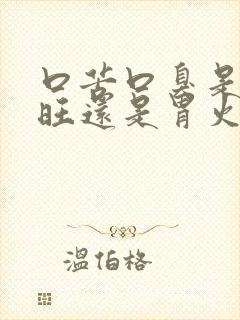 口苦口臭是肝火旺还是胃火旺吃什么