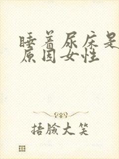 睡着尿床是什么原因女性