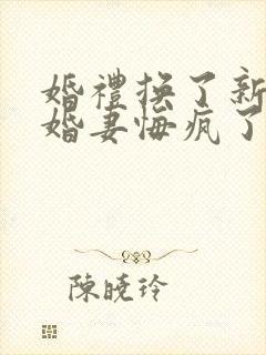 婚礼换了新娘未婚妻悔疯了在线