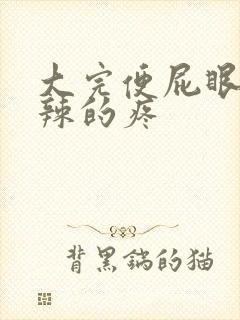 大完便屁眼火辣辣的疼