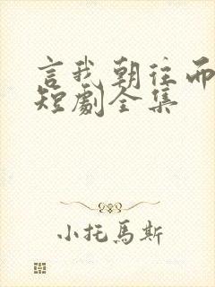 言我朝往而暮来短剧全集