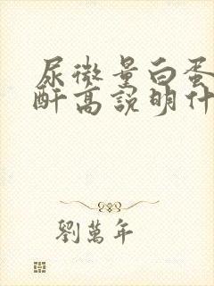 尿微量白蛋白肌酐高说明什么问题