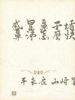 感冒鼻子堵塞流鼻涕怎么快速解决