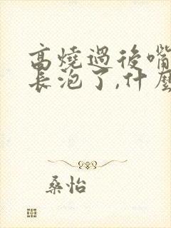 高烧过后嘴巴都长泡了,什么原因