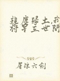 亲尘归土,我以将星立世间在线观看