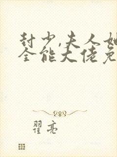 封少,夫人她是全能大佬免费阅读