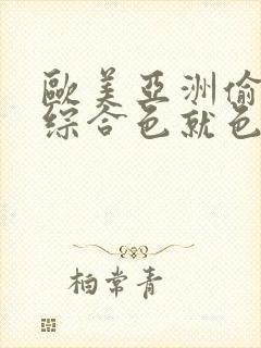 欧美亚洲偷图色综合色就色