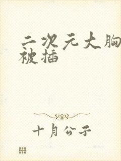 二次元大胸美女被插