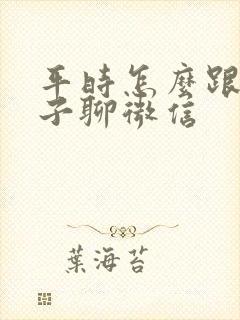 平时怎么跟女孩子聊微信