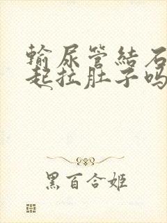 输尿管结石会引起拉肚子吗