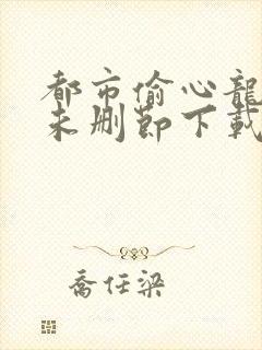 都市偷心龙爪手未删节下载