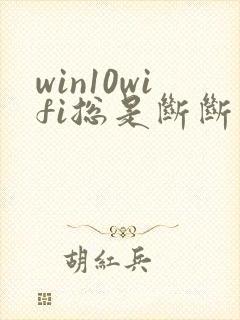 win10wifi总是断断续续的掉线