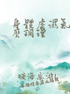 身体虚湿气大怎么调理