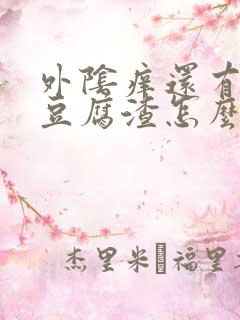 外阴痒还有白色豆腐渣怎么办