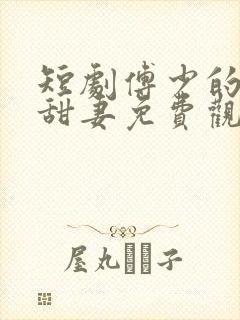 短剧傅少的闪婚甜妻免费观看