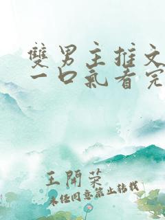 双男主推文完结一口气看完