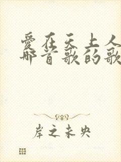 爱在天上人间是哪首歌的歌词