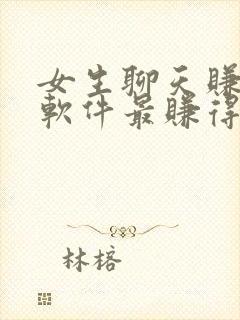 女生聊天赚钱的软件最赚得多的平台