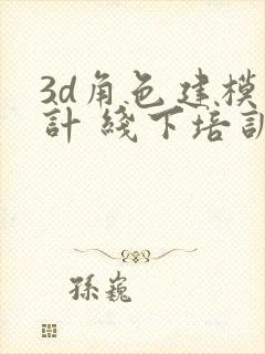 3d角色建模设计 线下培训班