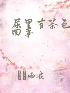 尿里有茶色怎么回事