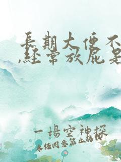 长期大便不成形,经常放屁是什么原因