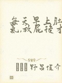 每天早上肚子胀气,放屁后才缓解