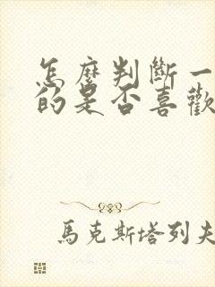 怎么判断一个男的是否喜欢你