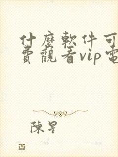 什么软件可以免费观看vip电视剧