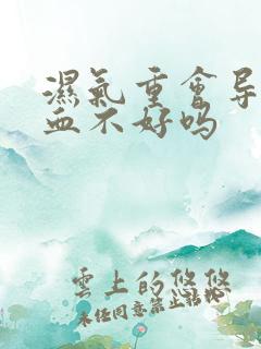 湿气重会导致气血不好吗