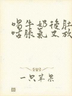 喝牛奶后肚子咕咕胀气又放屁怎么回事