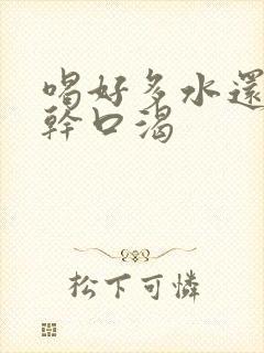 喝好多水还是口干口渴