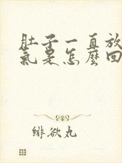 肚子一直放屁胀气是怎么回事