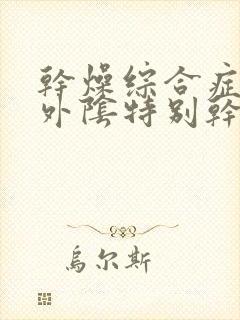 干燥综合症引起外阴特别干怎么治