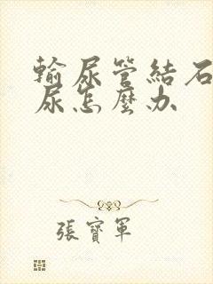 输尿管结石没有尿怎么办